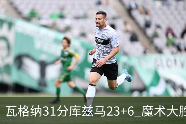 瓦格纳31分库兹马23+6 魔术大胜奇才取得8连胜
